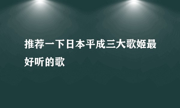 推荐一下日本平成三大歌姬最好听的歌