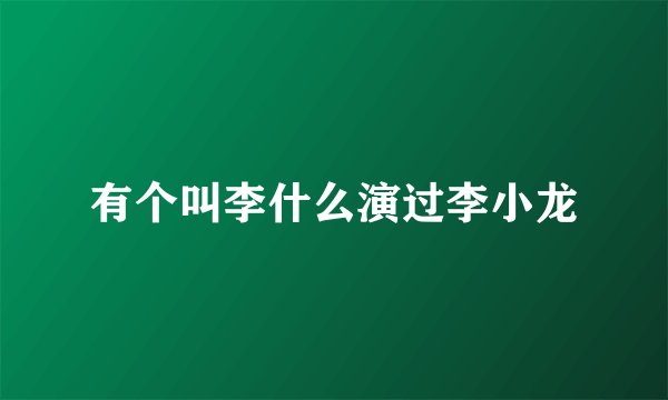 有个叫李什么演过李小龙