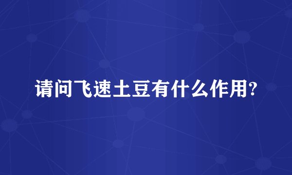 请问飞速土豆有什么作用?