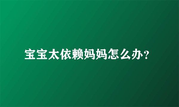宝宝太依赖妈妈怎么办？