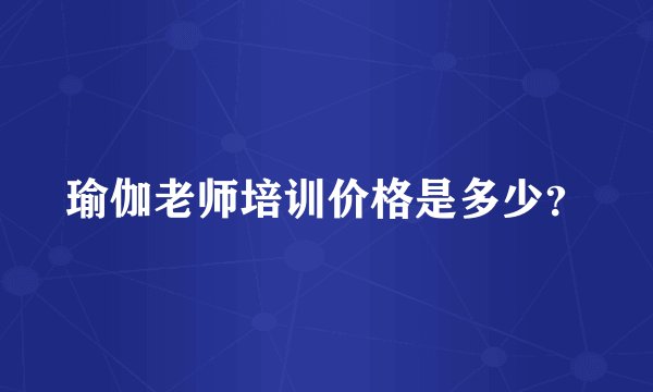 瑜伽老师培训价格是多少？