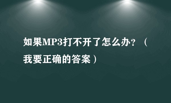 如果MP3打不开了怎么办?(我要正确的答案)