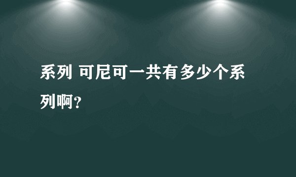 系列 可尼可一共有多少个系列啊？