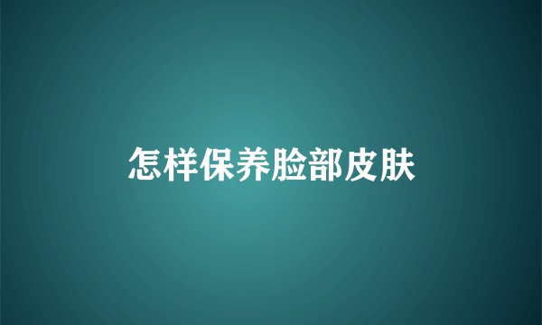 怎样保养脸部皮肤