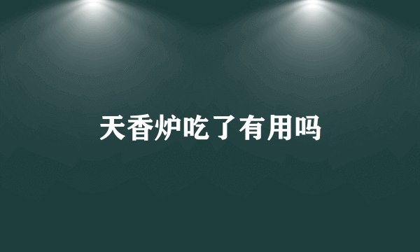 天香炉吃了有用吗
