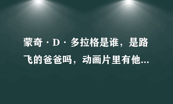 蒙奇·D·多拉格是谁，是路飞的爸爸吗，动画片里有他的图象吗，在多少集啊