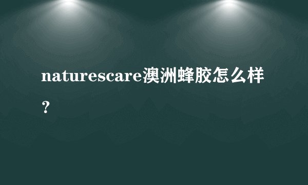 naturescare澳洲蜂胶怎么样？