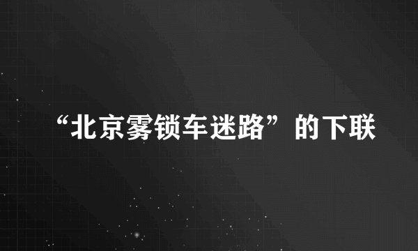 “北京雾锁车迷路”的下联