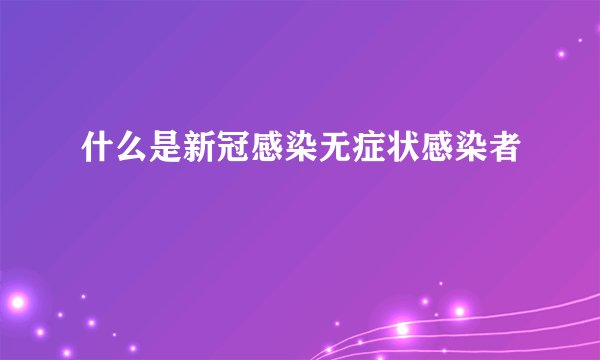 什么是新冠感染无症状感染者