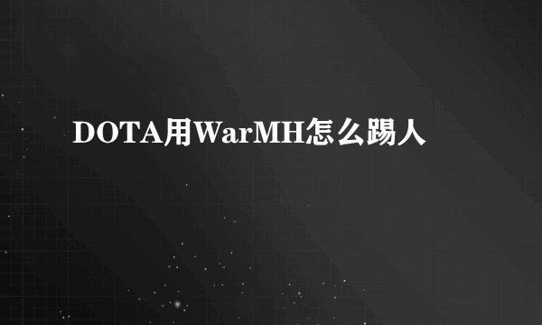 DOTA用WarMH怎么踢人