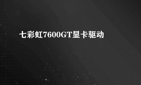 七彩虹7600GT显卡驱动