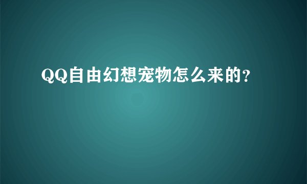 QQ自由幻想宠物怎么来的？