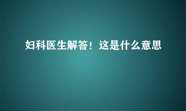 妇科医生解答！这是什么意思