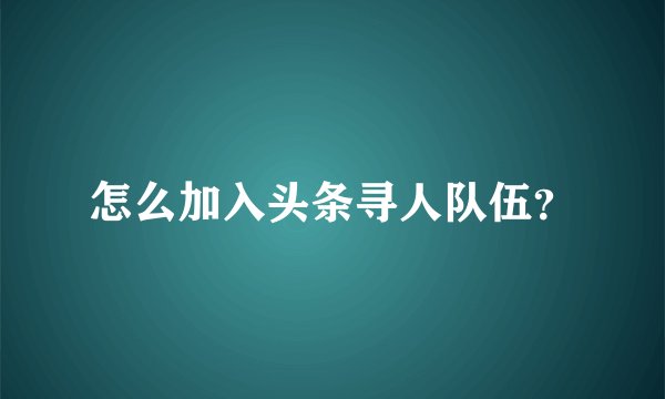 怎么加入头条寻人队伍？