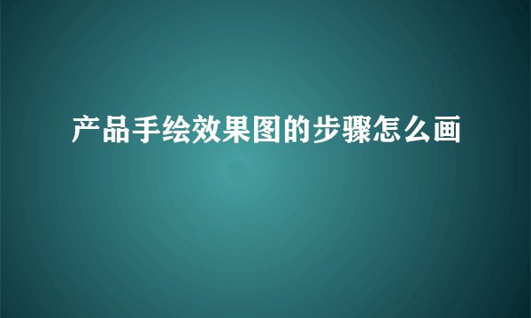 产品手绘效果图的步骤怎么画