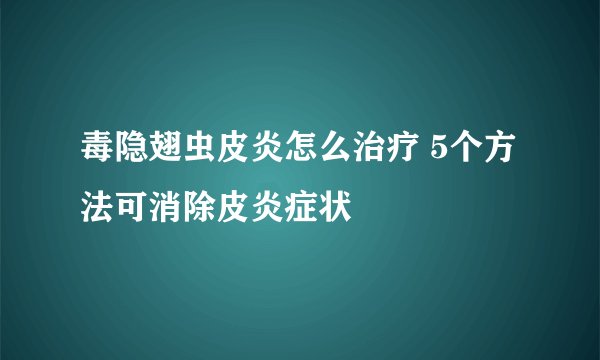 毒隐翅虫皮炎怎么治疗 5个方法可消除皮炎症状