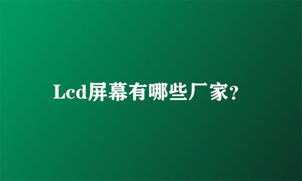 Lcd屏幕有哪些厂家？