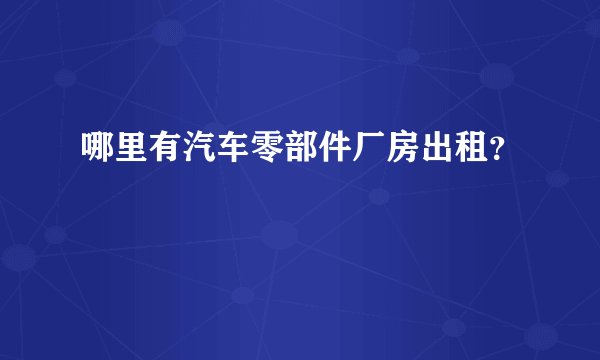 哪里有汽车零部件厂房出租？