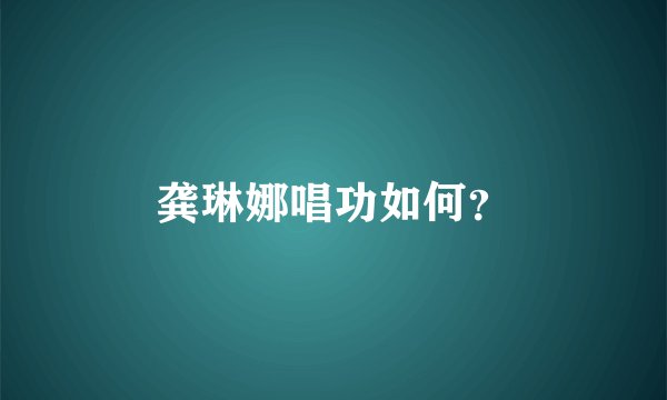 龚琳娜唱功如何？