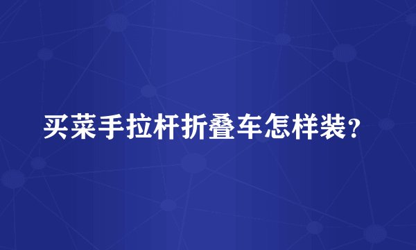 买菜手拉杆折叠车怎样装？