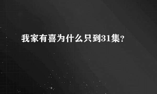 我家有喜为什么只到31集？
