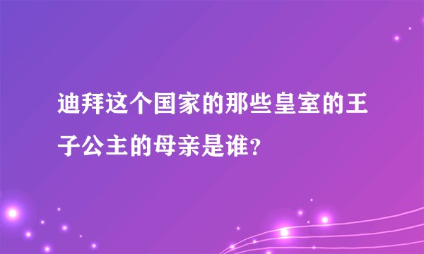 迪拜这个国家的那些皇室的王子公主的母亲是谁?