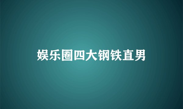 娱乐圈四大钢铁直男