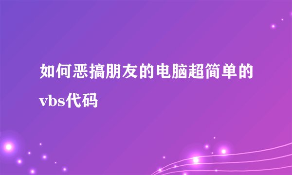 如何恶搞朋友的电脑超简单的vbs代码