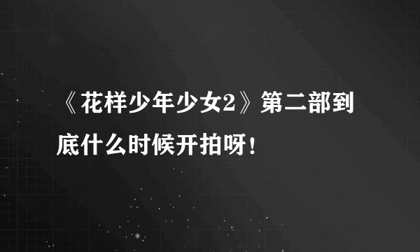 《花样少年少女2》第二部到底什么时候开拍呀！