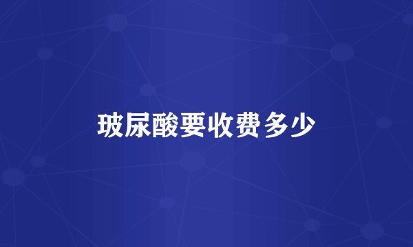 玻尿酸要收费多少