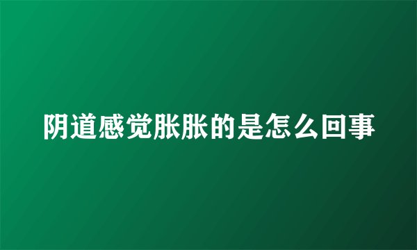 阴道感觉胀胀的是怎么回事