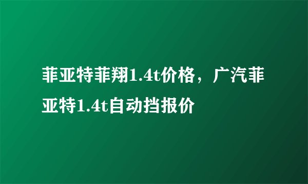 菲亚特菲翔1.4t价格，广汽菲亚特1.4t自动挡报价