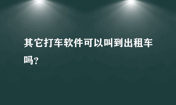 其它打车软件可以叫到出租车吗？