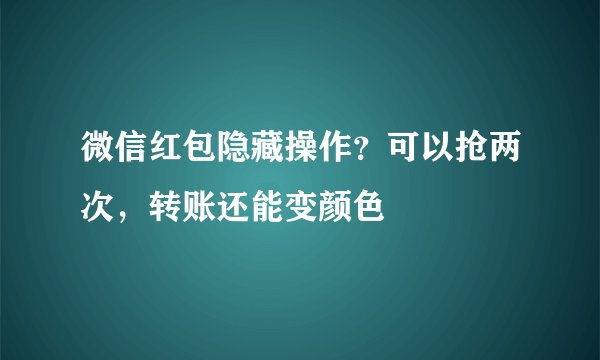 微信红包隐藏操作？可以抢两次，转账还能变颜色