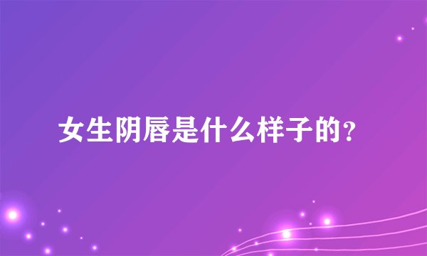 女生阴唇是什么样子的？