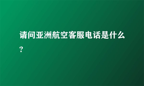 请问亚洲航空客服电话是什么?