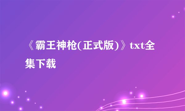 《霸王神枪(正式版)》txt全集下载