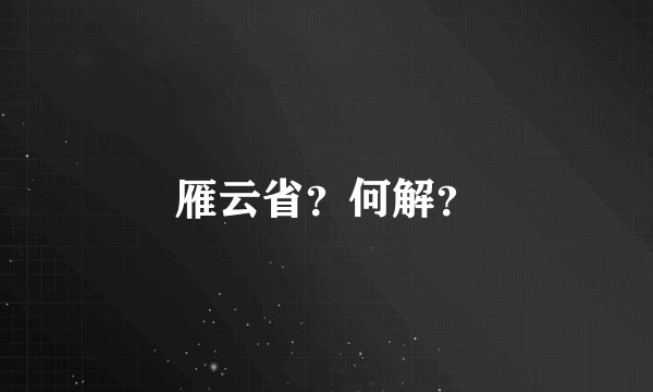 雁云省？何解？