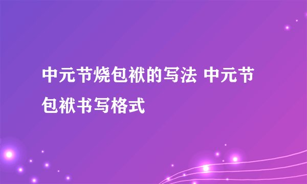 中元节烧包袱的写法 中元节包袱书写格式
