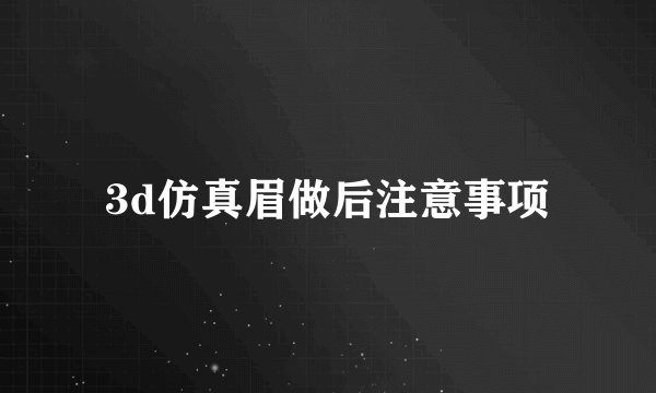 3d仿真眉做后注意事项