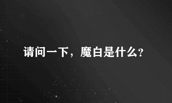 请问一下，魔白是什么？