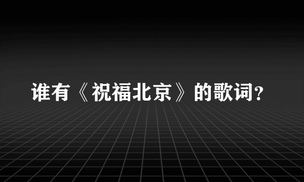谁有《祝福北京》的歌词？