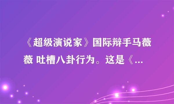 《超级演说家》国际辩手马薇薇 吐槽八卦行为。这是《超级演说家》的哪一期,几月几日的?