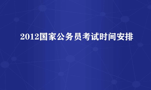 2012国家公务员考试时间安排