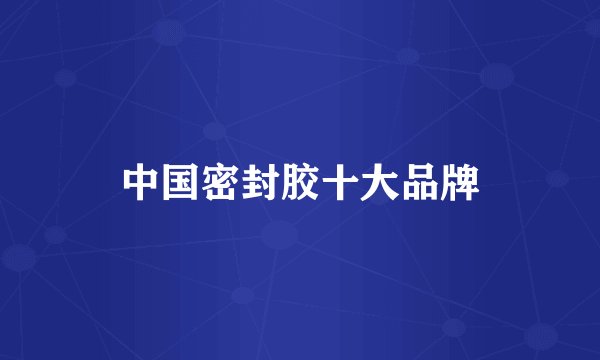 中国密封胶十大品牌