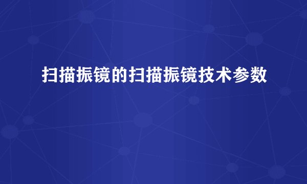 扫描振镜的扫描振镜技术参数
