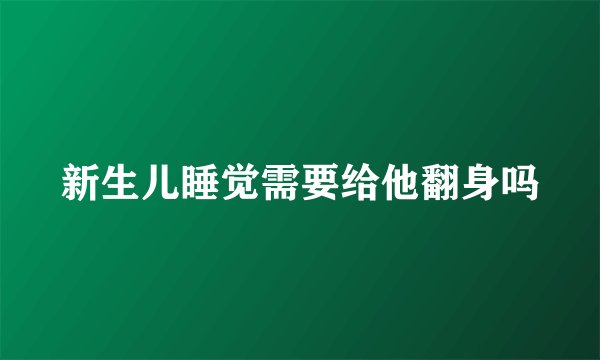 新生儿睡觉需要给他翻身吗