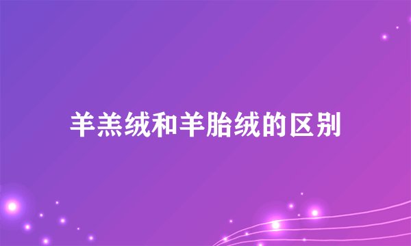 羊羔绒和羊胎绒的区别