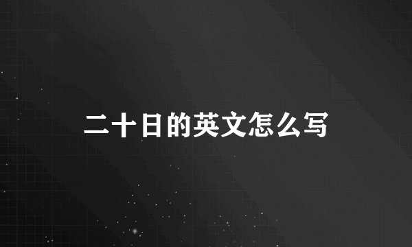 二十日的英文怎么写