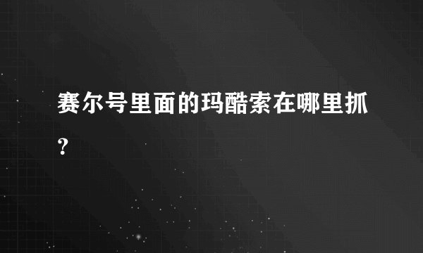 赛尔号里面的玛酷索在哪里抓?